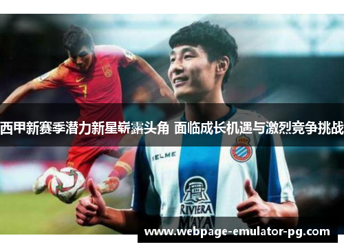 西甲新赛季潜力新星崭露头角 面临成长机遇与激烈竞争挑战