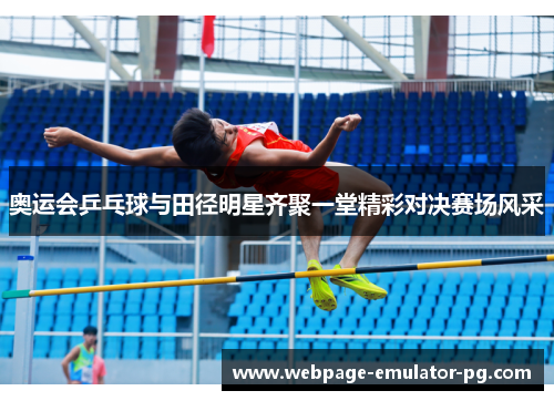 奥运会乒乓球与田径明星齐聚一堂精彩对决赛场风采