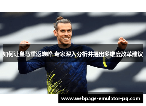 如何让皇马重返巅峰 专家深入分析并提出多维度改革建议