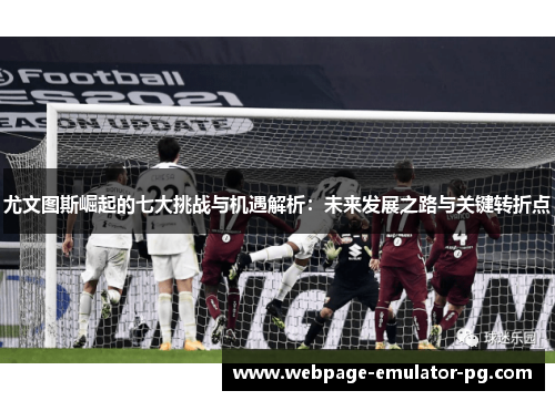 尤文图斯崛起的七大挑战与机遇解析：未来发展之路与关键转折点