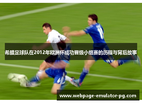 希腊足球队在2012年欧洲杯成功晋级小组赛的历程与背后故事