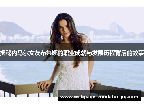 揭秘内马尔女友布鲁娜的职业成就与发展历程背后的故事