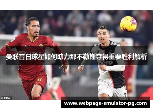 曼联昔日球星如何助力那不勒斯夺得重要胜利解析