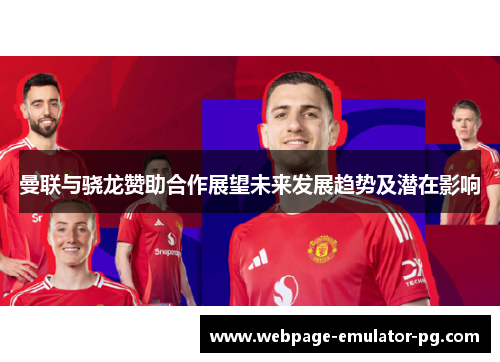 曼联与骁龙赞助合作展望未来发展趋势及潜在影响 曼联与骁龙赞助合作展望未来发展趋势及潜在影响