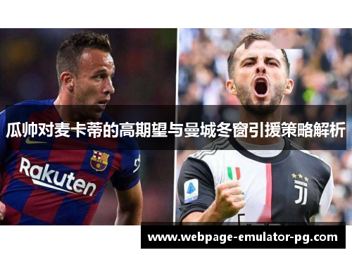 瓜帅对麦卡蒂的高期望与曼城冬窗引援策略解析