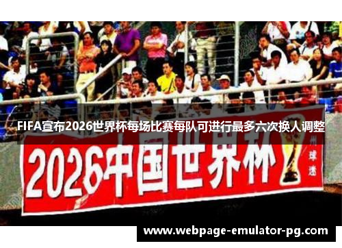 FIFA宣布2026世界杯每场比赛每队可进行最多六次换人调整