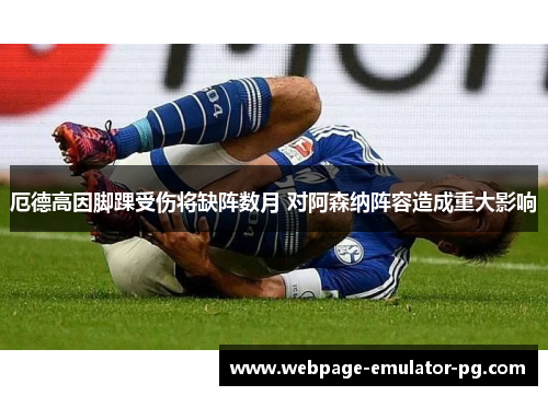 厄德高因脚踝受伤将缺阵数月 对阿森纳阵容造成重大影响