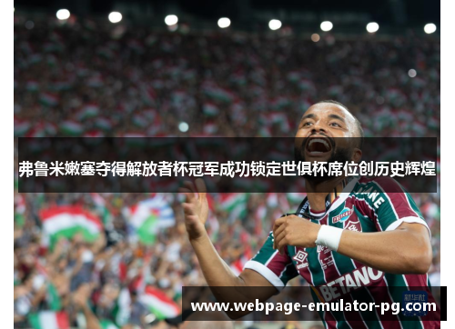 弗鲁米嫩塞夺得解放者杯冠军成功锁定世俱杯席位创历史辉煌