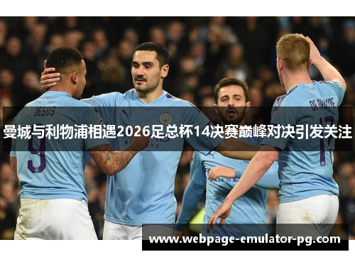 曼城与利物浦相遇2026足总杯14决赛巅峰对决引发关注