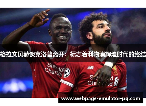 格拉文贝赫谈克洛普离开：标志着利物浦辉煌时代的终结