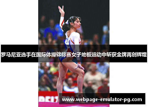 罗马尼亚选手在国际体操锦标赛女子地板运动中斩获金牌再创辉煌