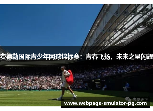 费德勒国际青少年网球锦标赛：青春飞扬，未来之星闪耀