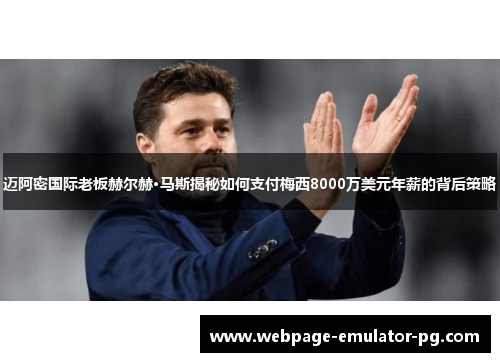 迈阿密国际老板赫尔赫·马斯揭秘如何支付梅西8000万美元年薪的背后策略