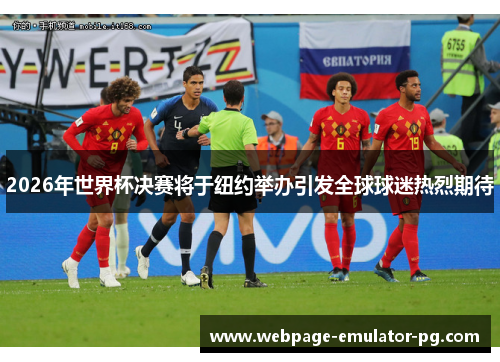 2026年世界杯决赛将于纽约举办引发全球球迷热烈期待