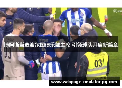 博阿斯当选波尔图俱乐部主席 引领球队开启新篇章 博阿斯当选波尔图俱乐部主席 引领球队开启新篇章