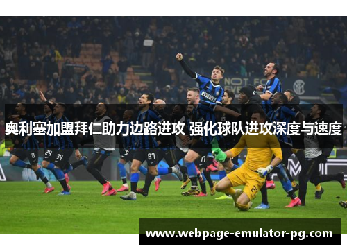 奥利塞加盟拜仁助力边路进攻 强化球队进攻深度与速度 奥利塞加盟拜仁助力边路进攻 强化球队进攻深度与速度